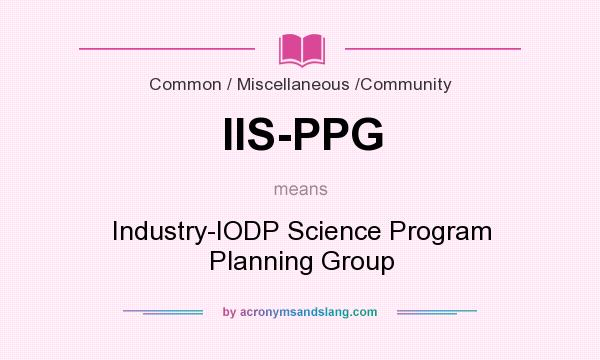 What does IIS-PPG mean? It stands for Industry-IODP Science Program Planning Group