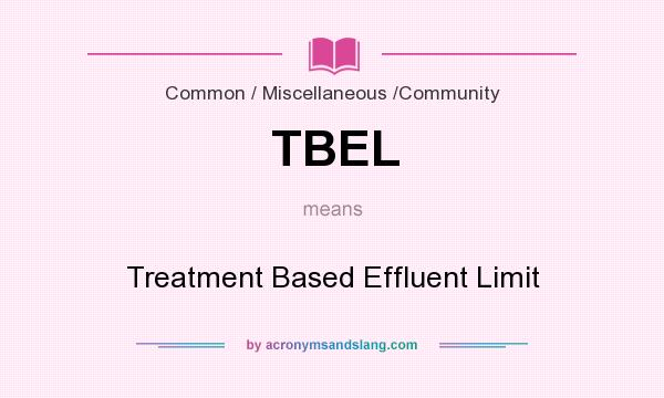 What does TBEL mean? It stands for Treatment Based Effluent Limit