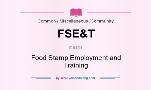 What does FSE&T mean? It stands for Food Stamp Employment and Training