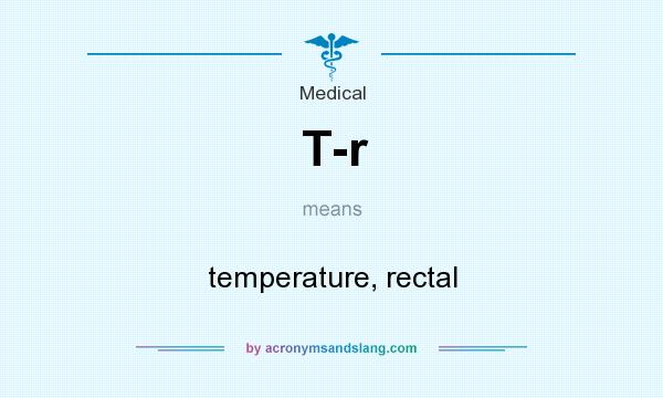 What does T-r mean? It stands for temperature, rectal
