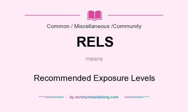 What does RELS mean? It stands for Recommended Exposure Levels