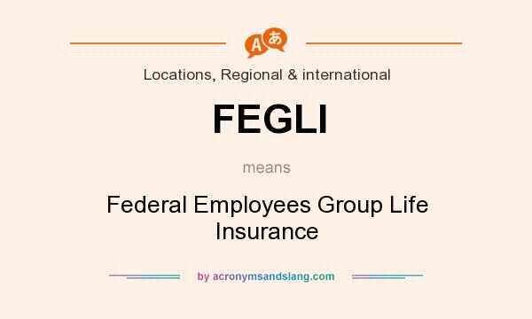 What does FEGLI mean? It stands for Federal Employees Group Life Insurance