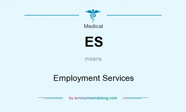 What does ES mean? It stands for Employment Services