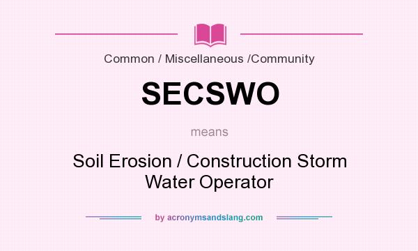 What does SECSWO mean? It stands for Soil Erosion / Construction Storm Water Operator