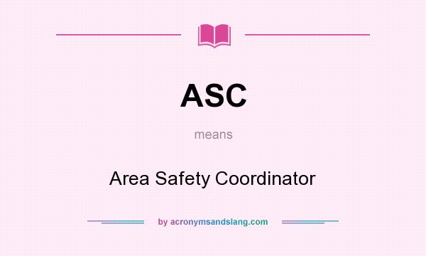 What does ASC mean? It stands for Area Safety Coordinator