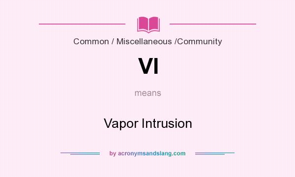 What does VI mean? It stands for Vapor Intrusion