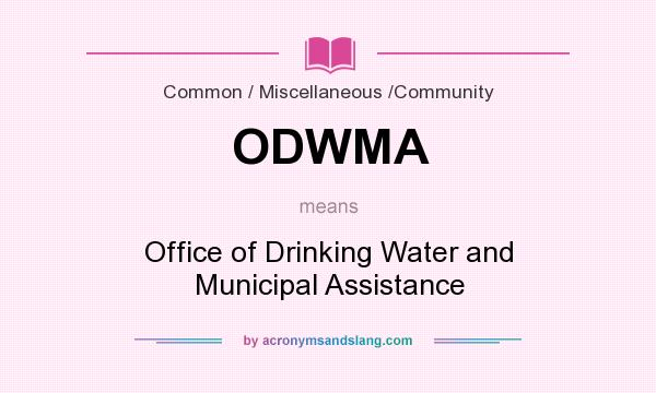 What does ODWMA mean? It stands for Office of Drinking Water and Municipal Assistance