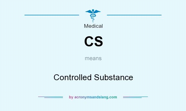 What does CS mean? It stands for Controlled Substance