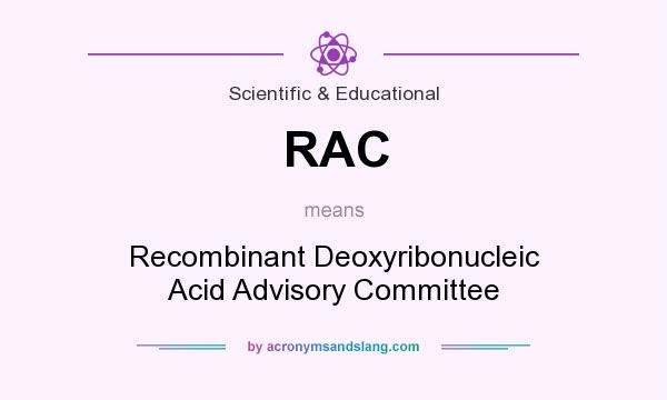 What does RAC mean? It stands for Recombinant Deoxyribonucleic Acid Advisory Committee