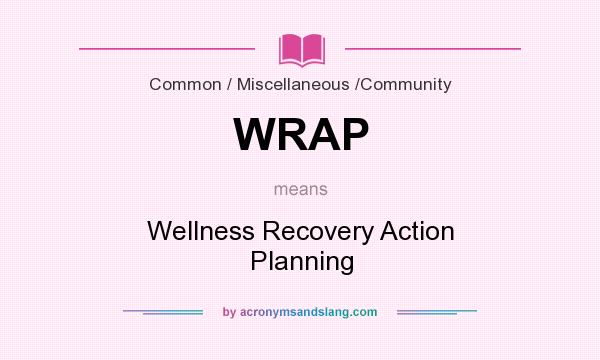 What does WRAP mean? It stands for Wellness Recovery Action Planning