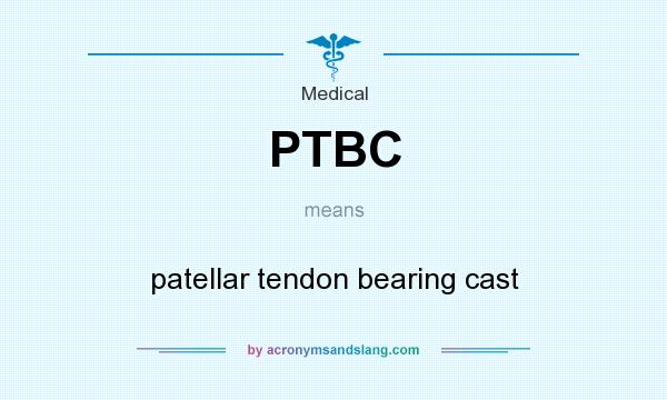 What does PTBC mean? It stands for patellar tendon bearing cast