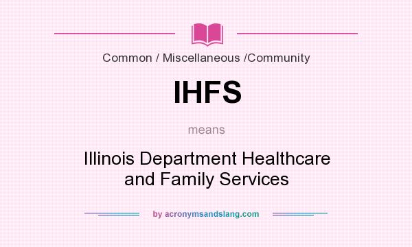What does IHFS mean? It stands for Illinois Department Healthcare and Family Services