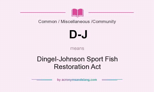 What does D-J mean? It stands for Dingel-Johnson Sport Fish Restoration Act