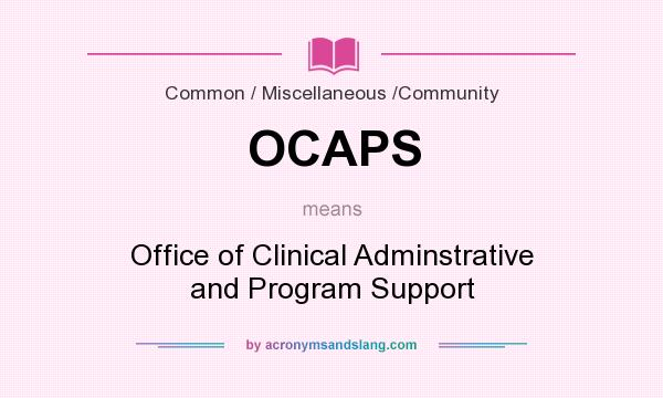 What does OCAPS mean? It stands for Office of Clinical Adminstrative and Program Support