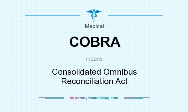 What does COBRA mean? It stands for Consolidated Omnibus Reconciliation Act