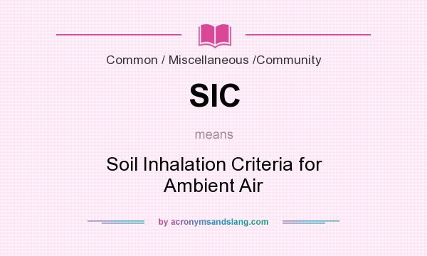 What does SIC mean? It stands for Soil Inhalation Criteria for Ambient Air