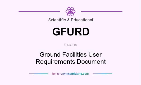 What does GFURD mean? It stands for Ground Facilities User Requirements Document