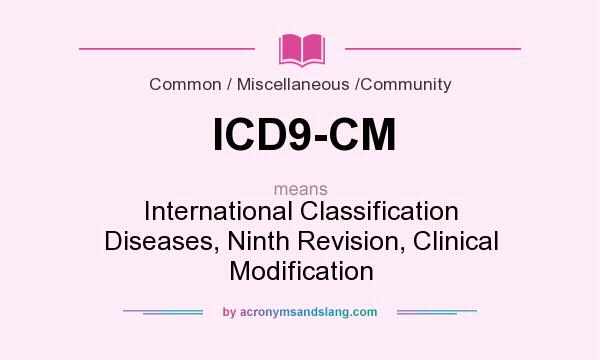 What does ICD9-CM mean? It stands for International Classification Diseases, Ninth Revision, Clinical Modification