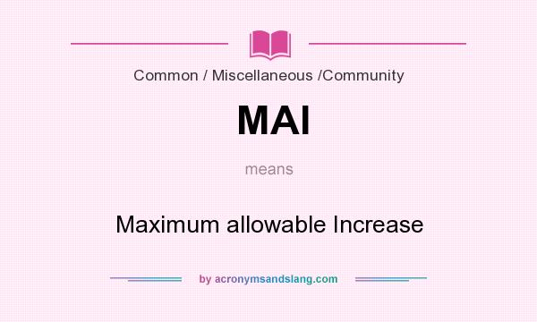 What does MAI mean? It stands for Maximum allowable Increase