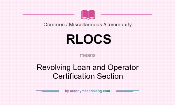 What does RLOCS mean? It stands for Revolving Loan and Operator Certification Section