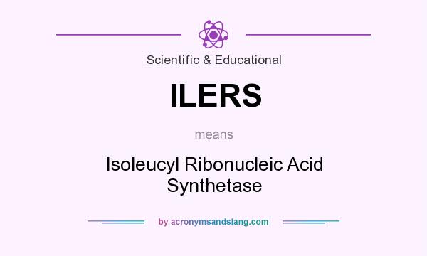 What does ILERS mean? It stands for Isoleucyl Ribonucleic Acid Synthetase