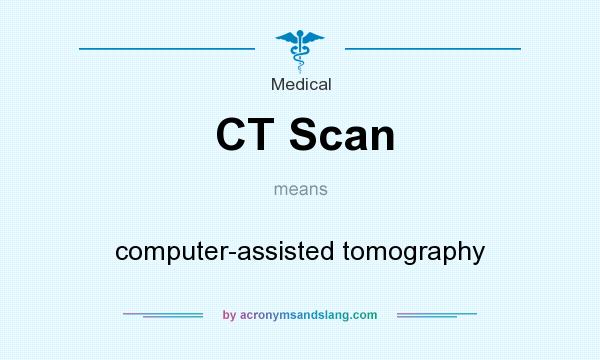 What does CT Scan mean? It stands for computer-assisted tomography
