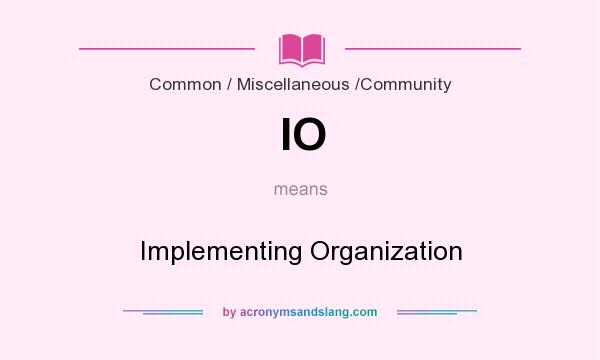 What does IO mean? It stands for Implementing Organization