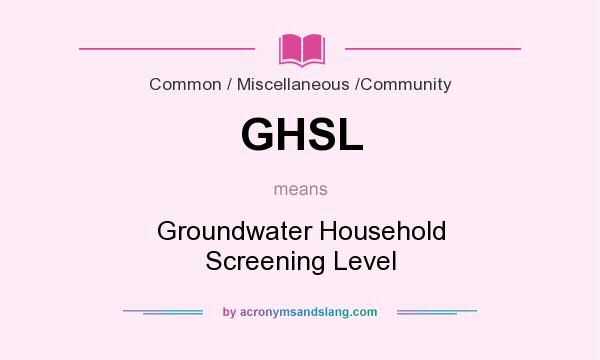 What does GHSL mean? It stands for Groundwater Household Screening Level