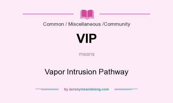 What does VIP mean? It stands for Vapor Intrusion Pathway