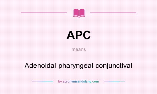 What does APC mean? It stands for Adenoidal-pharyngeal-conjunctival