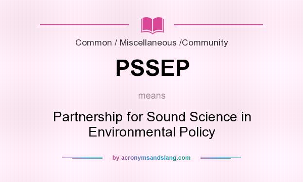 What does PSSEP mean? It stands for Partnership for Sound Science in Environmental Policy