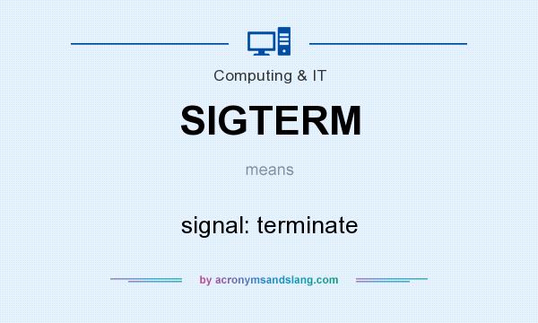 What does SIGTERM mean? It stands for signal: terminate