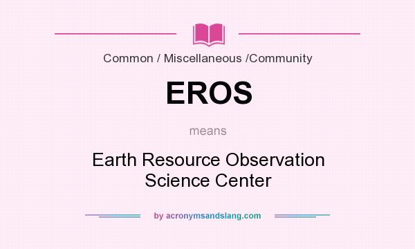 What does EROS mean? It stands for Earth Resource Observation Science Center