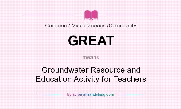What does GREAT mean? It stands for Groundwater Resource and Education Activity for Teachers