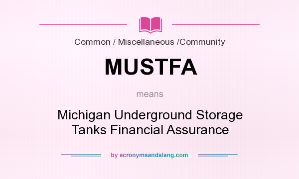 What does MUSTFA mean? It stands for Michigan Underground Storage Tanks Financial Assurance