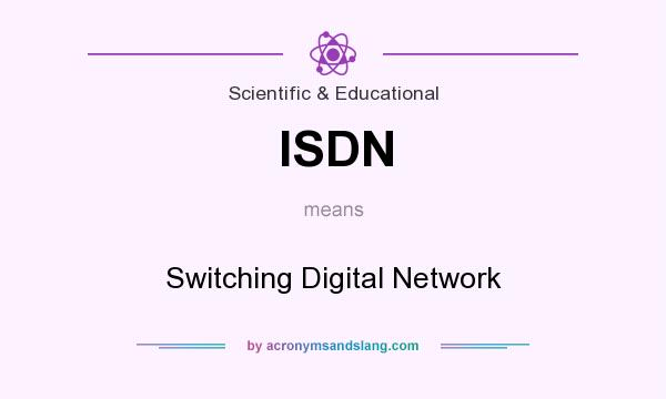 What does ISDN mean? It stands for Switching Digital Network