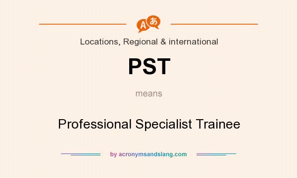 What does PST mean? It stands for Professional Specialist Trainee