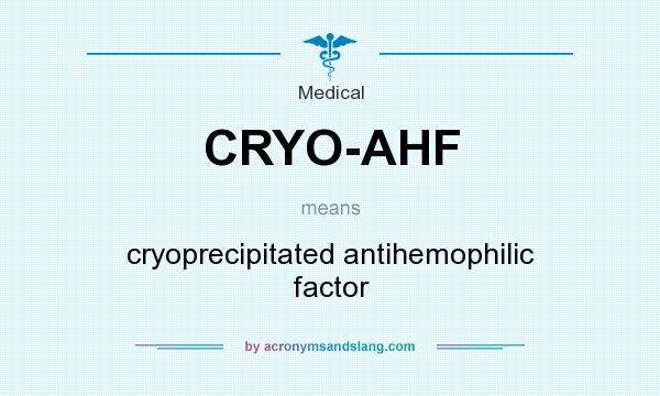What does CRYO-AHF mean? It stands for cryoprecipitated antihemophilic factor