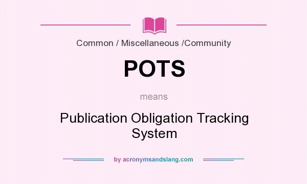 What does POTS mean? It stands for Publication Obligation Tracking System