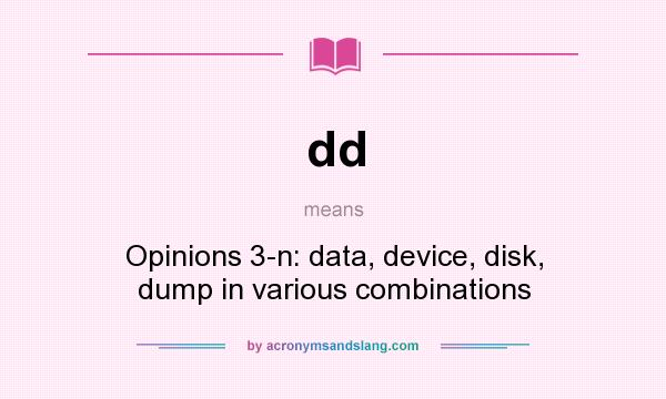 What does dd mean? It stands for Opinions 3-n: data, device, disk, dump in various combinations