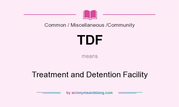 What does TDF mean? It stands for Treatment and Detention Facility