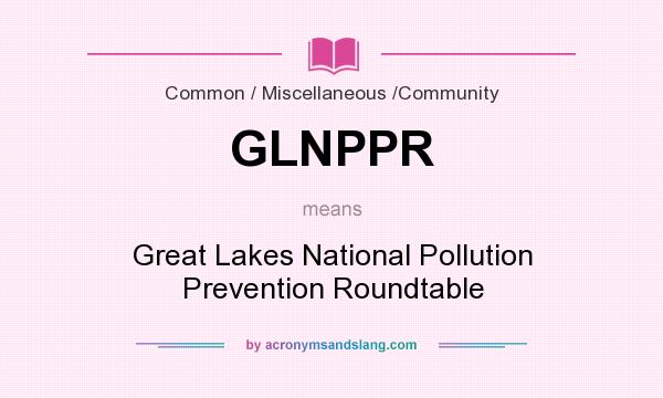 What does GLNPPR mean? It stands for Great Lakes National Pollution Prevention Roundtable