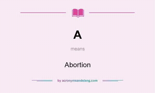 What does A mean? It stands for Abortion