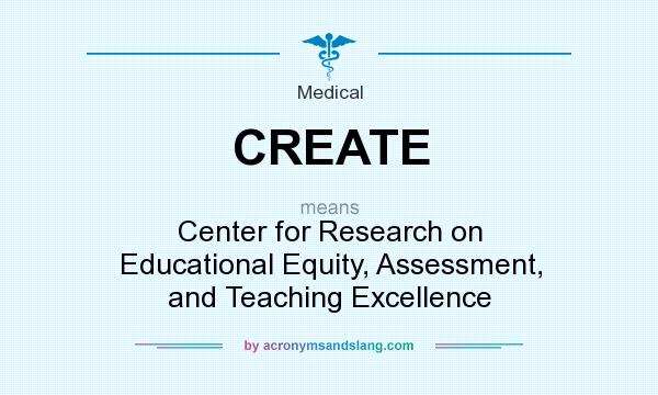 What does CREATE mean? It stands for Center for Research on Educational Equity, Assessment, and Teaching Excellence