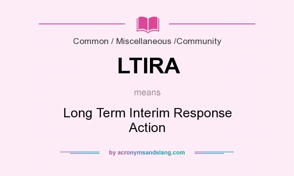 What does LTIRA mean? It stands for Long Term Interim Response Action