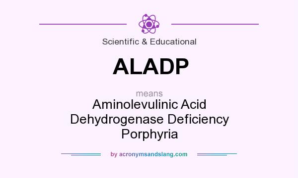 What does ALADP mean? It stands for Aminolevulinic Acid Dehydrogenase Deficiency Porphyria