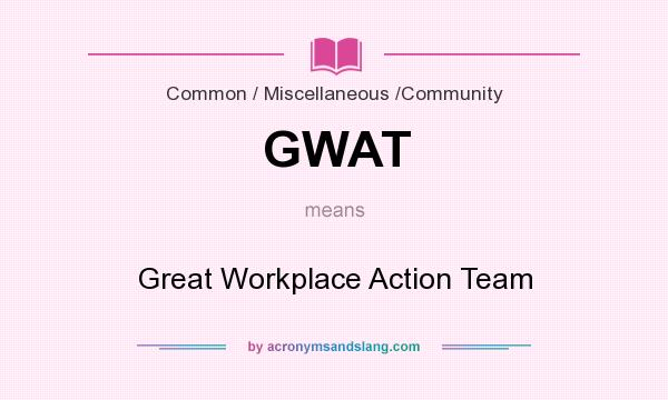 What does GWAT mean? It stands for Great Workplace Action Team