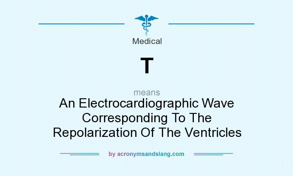 What does T mean? It stands for An Electrocardiographic Wave Corresponding To The Repolarization Of The Ventricles