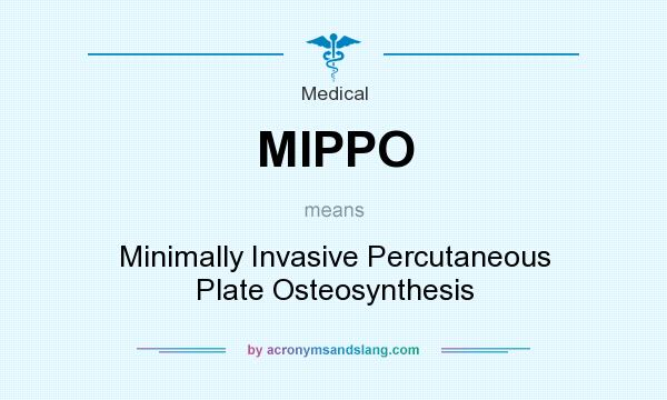 What does MIPPO mean? It stands for Minimally Invasive Percutaneous Plate Osteosynthesis