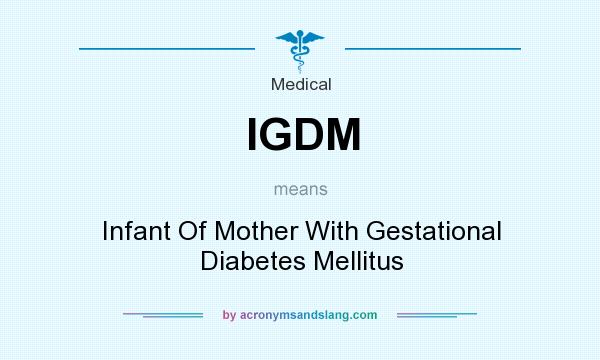 What does IGDM mean? It stands for Infant Of Mother With Gestational Diabetes Mellitus